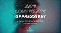 Isn't Christianity Oppressive?